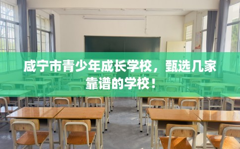 咸宁市青少年成长学校，甄选几家靠谱的学校！