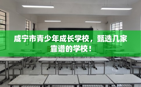 咸宁市青少年成长学校，甄选几家靠谱的学校！