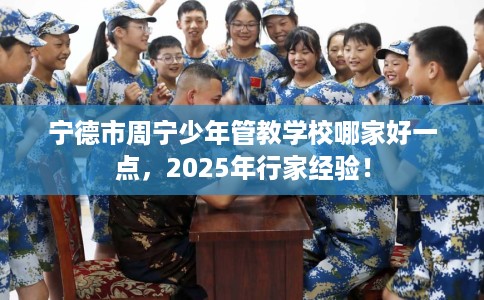 宁德市周宁少年管教学校哪家好一点，2025年行家经验！