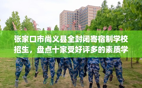 张家口市尚义县全封闭寄宿制学校招生，盘点十家受好评多的素质学校