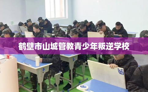 鹤壁市山城管教青少年叛逆学校