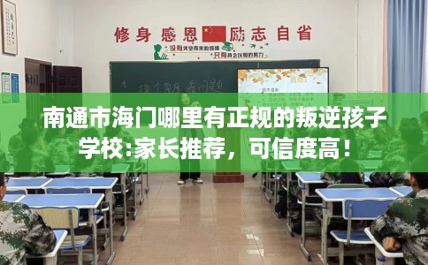 南通市海门哪里有正规的叛逆孩子学校:家长推荐，可信度高！
