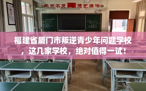 福建省厦门市叛逆青少年问题学校，这几家学校，绝对值得一试！