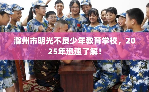 滁州市明光不良少年教育学校，2025年迅速了解！
