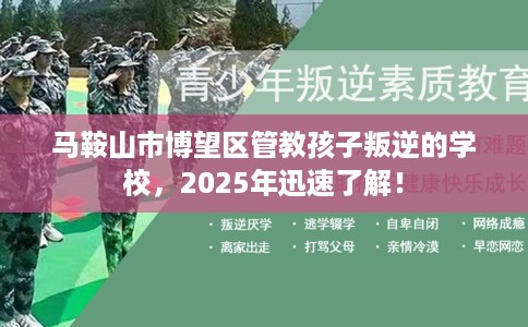 马鞍山市博望区管教孩子叛逆的学校，2025年迅速了解！