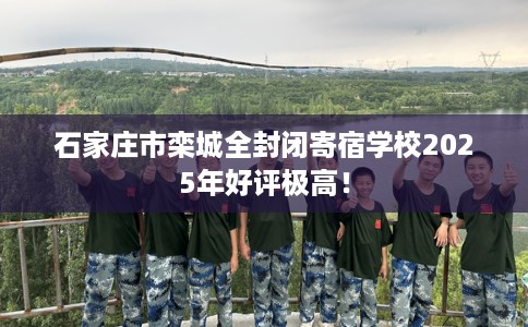 石家庄市栾城全封闭寄宿学校2025年好评极高! 石家庄市栾城全封闭寄宿学校2025年好评极高!
