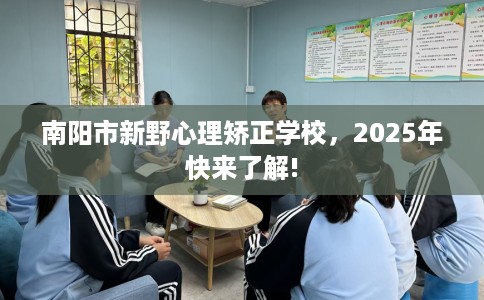 南阳市新野心理矫正学校,2025年快来了解! 南阳市新野心理矫正学校,2025年快来了解!