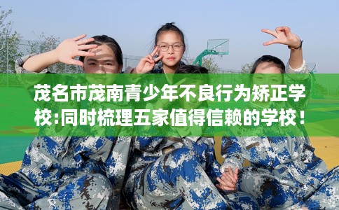 茂名市茂南青少年不良行为矫正学校:同时梳理五家值得信赖的学校！