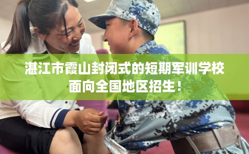 湛江市霞山封闭式的短期军训学校面向全国地区招生！