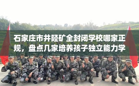 石家庄市井陉矿全封闭学校哪家正规，盘点几家培养孩子独立能力学校！