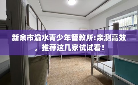 新余市渝水青少年管教所:亲测高效，推荐这几家试试看！