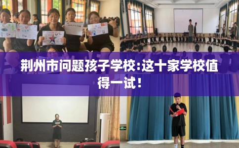 荆州市问题孩子学校:这十家学校值得一试！