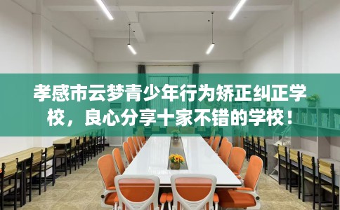 孝感市云梦青少年行为矫正纠正学校，良心分享十家不错的学校！
