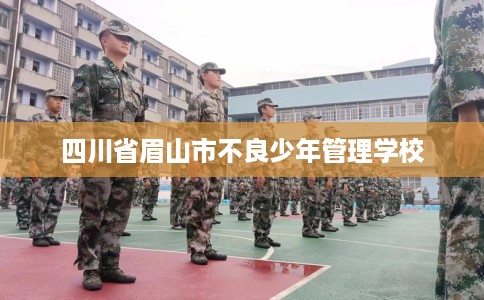 四川省眉山市不良少年管理学校