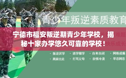 宁德市福安叛逆期青少年学校,揭秘十家办学悠久可靠的学校! 宁德市福安叛逆期青少年学校,揭秘十家办学悠久可靠的学校!