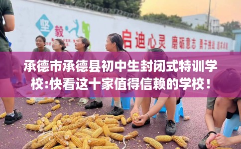 承德市承德县初中生封闭式特训学校:快看这十家值得信赖的学校！