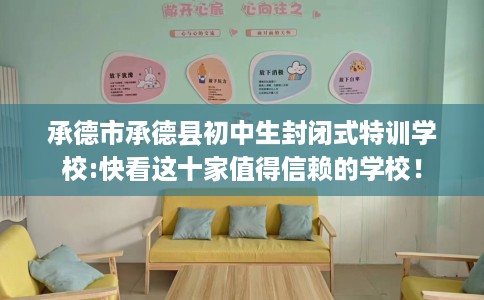 承德市承德县初中生封闭式特训学校:快看这十家值得信赖的学校！