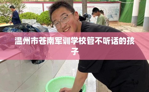 温州市苍南军训学校管不听话的孩子
