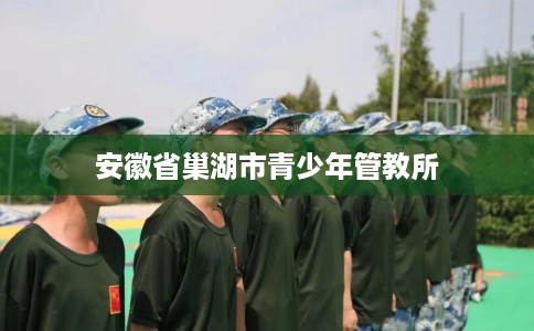 安徽省巢湖市青少年管教所 安徽省巢湖市青少年管教所