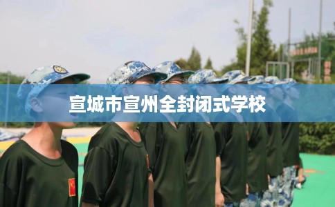 宣城市宣州全封闭式学校 宣城市宣州全封闭式学校