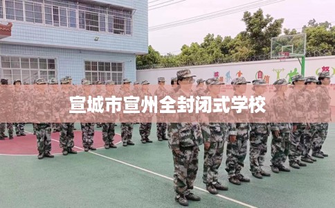 宣城市宣州全封闭式学校