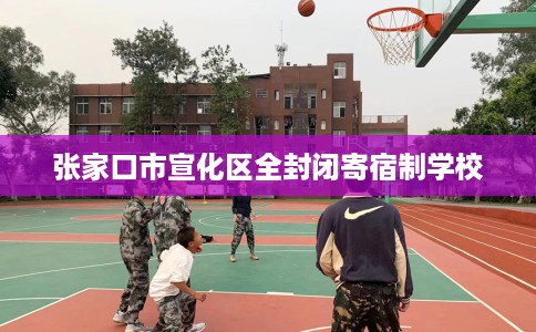张家口市宣化区全封闭寄宿制学校