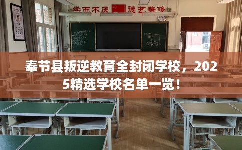奉节县叛逆教育全封闭学校,2025精选学校名单一览! 奉节县叛逆教育全封闭学校,2025精选学校名单一览!