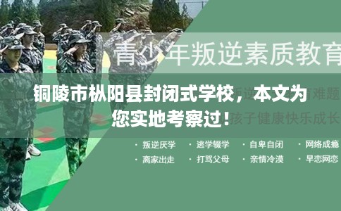 铜陵市枞阳县封闭式学校，本文为您实地考察过！
