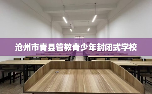 沧州市青县管教青少年封闭式学校