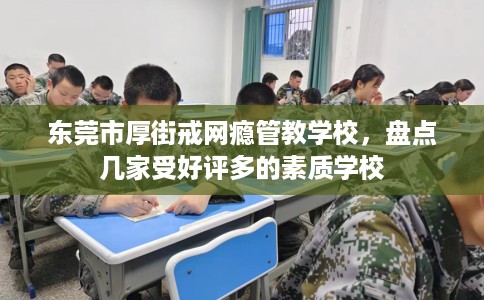 东莞市厚街戒网瘾管教学校，盘点几家受好评多的素质学校