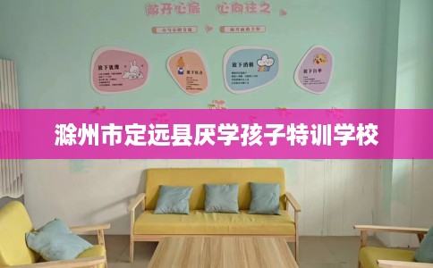 滁州市定远县厌学孩子特训学校
