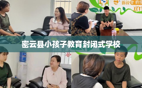 密云县小孩子教育封闭式学校 密云县小孩子教育封闭式学校