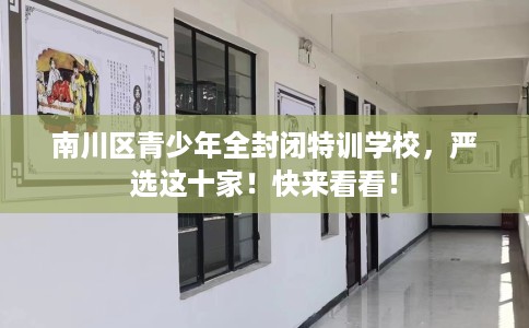 南川区青少年全封闭特训学校，严选这十家！快来看看！