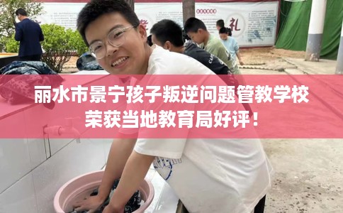 丽水市景宁孩子叛逆问题管教学校荣获当地教育局好评！