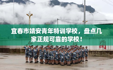 宜春市靖安青年特训学校,盘点几家正规可靠的学校! 宜春市靖安青年特训学校,盘点几家正规可靠的学校!