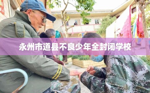 永州市道县不良少年全封闭学校
