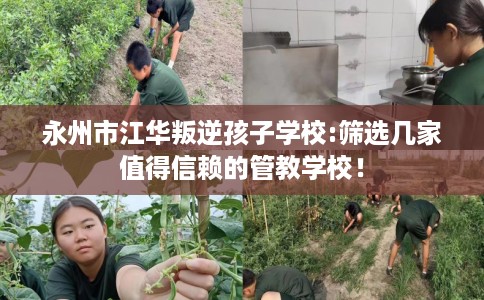 永州市江华叛逆孩子学校:筛选几家值得信赖的管教学校！