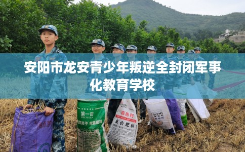 安阳市龙安青少年叛逆全封闭军事化教育学校