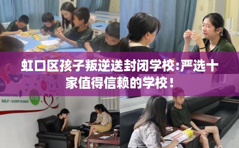 虹口区孩子叛逆送封闭学校:严选十家值得信赖的学校! 虹口区孩子叛逆送封闭学校:严选十家值得信赖的学校!