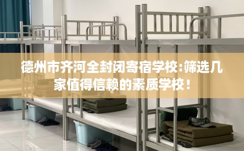 德州市齐河全封闭寄宿学校:筛选几家值得信赖的素质学校! 德州市齐河全封闭寄宿学校:筛选几家值得信赖的素质学校!