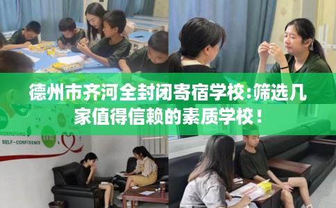 德州市齐河全封闭寄宿学校:筛选几家值得信赖的素质学校! 德州市齐河全封闭寄宿学校:筛选几家值得信赖的素质学校!