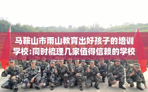 马鞍山市雨山教育出好孩子的培训学校:同时梳理几家值得信赖的学校！