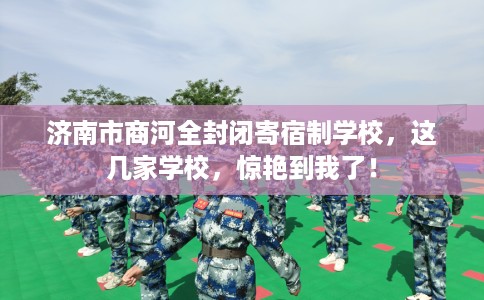 济南市商河全封闭寄宿制学校,这几家学校,惊艳到我了! 济南市商河全封闭寄宿制学校,这几家学校,惊艳到我了!