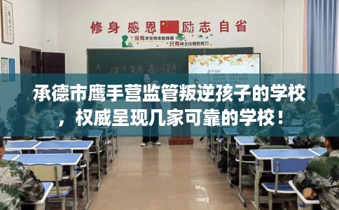 承德市鹰手营监管叛逆孩子的学校，权威呈现几家可靠的学校！
