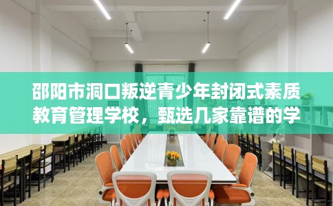 邵阳市洞口叛逆青少年封闭式素质教育管理学校，甄选几家靠谱的学校！