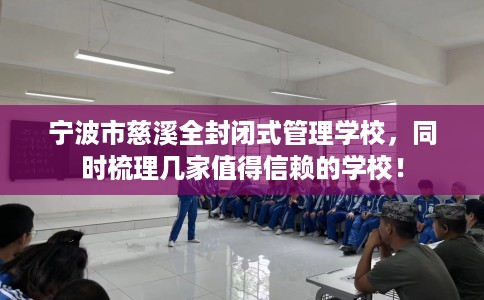 宁波市慈溪全封闭式管理学校,同时梳理几家值得信赖的学校! 宁波市慈溪全封闭式管理学校,同时梳理几家值得信赖的学校!