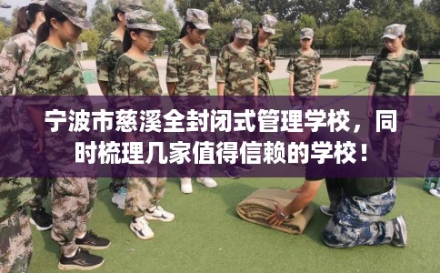 宁波市慈溪全封闭式管理学校,同时梳理几家值得信赖的学校! 宁波市慈溪全封闭式管理学校,同时梳理几家值得信赖的学校!