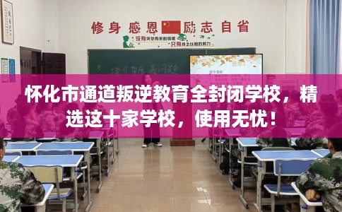怀化市通道叛逆教育全封闭学校，精选这十家学校，使用无忧！