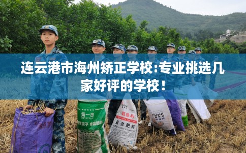 连云港市海州矫正学校:专业挑选几家好评的学校！