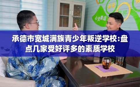 承德市宽城满族青少年叛逆学校:盘点几家受好评多的素质学校 承德市宽城满族青少年叛逆学校:盘点几家受好评多的素质学校